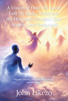 A Vision of How My Spirit Left My Body, Went into the Heavenly Realms, Saw Angels, and Returned(English, Paperback, Likezo John)