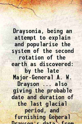 Draysonia, being an attempt to explain and popularise the system of the second rotation of the earth as discovered by the late Major-General A. W. Drayson ... also giving the probable date [Hardcover](Hardcover, Algernon, De Horsey)