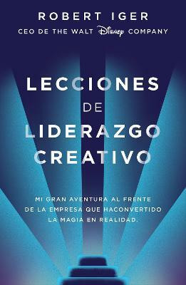 Lecciones de liderazgo creativo. Lecciones aprendidas como CEO de Walt Disney Company por 15 anos / The Ride of a Lifetime(Spanish, Paperback, Iger Robert A.)