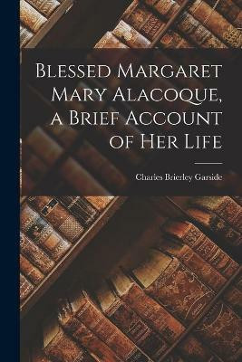 Blessed Margaret Mary Alacoque, a Brief Account of Her Life(English, Paperback, Garside Charles Brierley)