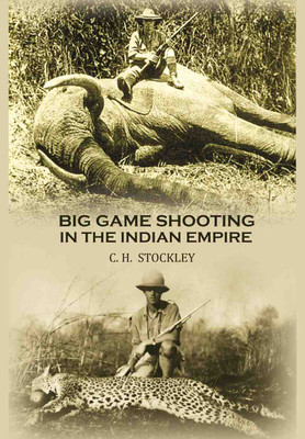 Big game shooting in the Indian empire(Paperback, C. H. Stockley)