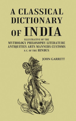 A Classical Dictionary of India: Illustrative of the Mythology Philosophy Literature Antiquities Arts Manners Customs & C. of the Hindus(Paperback, John Garrett)