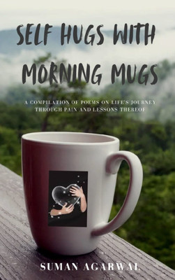 SELF HUGS WITH MORNING MUGS A COMPILATION OF POEMS ON LIFE'S JOURNEY THROUGH PAIN AND LESSONS THEREOF(Paperback, SUMAN AGARWAL)