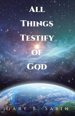 All Things Testify of God(English, Paperback, Sabin Gary B)