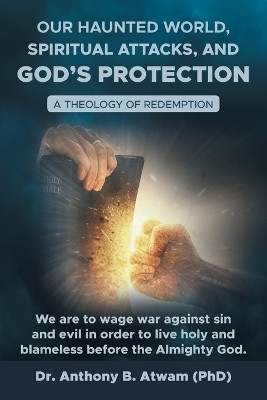 Our haunted world, Spiritual attacks, and God’s protection A Theology of Redemption(Paperback, Dr. Anthony B. Atwam (PhD))