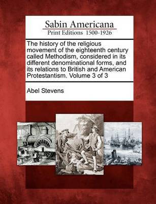 The history of the religious movement of the eighteenth century called Methodism, considered in its different denominational forms, and its relations to British and American Protestantism. Volume 3 of 3(English, Paperback, Stevens Abel) The history of the religious movement of the eighteenth century called Methodism, considered in its different denominational forms, and its relations to British and American Protestantism. Volume 3 of 3(English, Paperback, Stevens Abel)