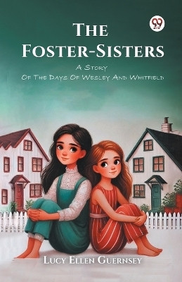 The Foster-Sisters A Story Of The Days Of Wesley And Whitfield(Paperback, Lucy Ellen Guernsey)