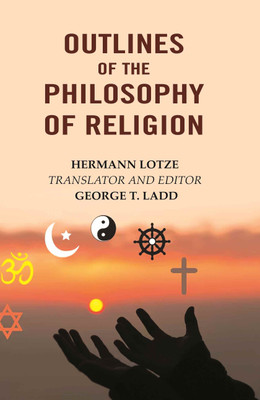 Outlines of the Philosophy of Religion(Paperback, Hermann Lotze, Translator, Editor: George T. Ladd)