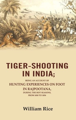 Tiger-Shooting in India: Being an Account of Hunting Experiences on Foot in Rajpootana, During the Hot Seasons, from 1850 to 1854 [Hardcover](Hardcover, William Rice)