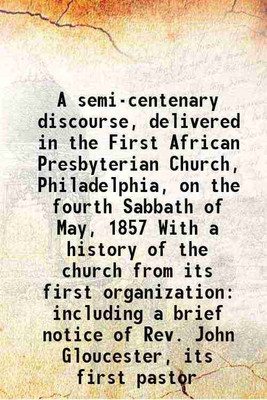 A semi-centenary discourse, delivered in the First African Presbyterian Church, Philadelphia, on the fourth Sabbath of May, 1857 With a history of the church from its first organization: i [Hardcover](Hardcover, Catto, William T,Making of America Project)