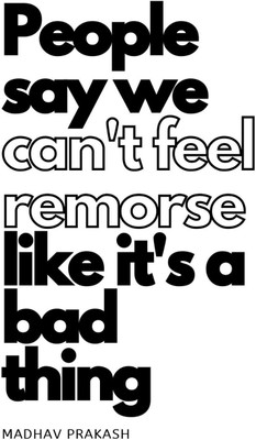 People say we can't feel remorse like it's a bad thing(Paperback, Madhav Prakash)