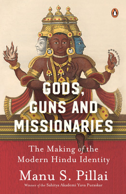 Gods Guns & Missionaries: The Making of the Modern Hindu Identity(English, Hardcover, Pillai Manu S.)