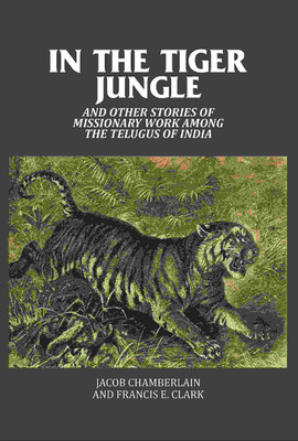 In the Tiger Jungle: And Other Stories of Missionary Work Among the Telugus of India [Hardcover](Hardcover, Jacob Chamberlain, Francis E. Clark)