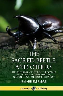 The Sacred Beetle, and Others: The Breeding and Life of the Scarab Dung Beetles; their Habitat, Nest-Building, and Domestication (Hardcover)(English, Hardcover, Fabre Jean-Henri)