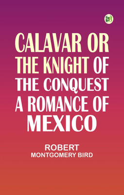 Calavar or The Knight of The Conquest, A Romance of Mexico(Paperback, Robert Montgomery Bird)