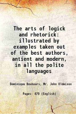 The arts of logick and rhetorick illustrated by examples taken out of the best authors, antient and modern, in all the polite languages 1728 [Hardcover](Hardcover, Dominique Bouhours, Mr. John Oldmixon)