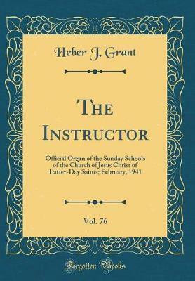 The Instructor, Vol. 76: Official Organ of the Sunday Schools of the Church of Jesus Christ of Latter-Day Saints; February, 1941 (Classic Reprint)(English, Hardcover, Grant Heber J.)