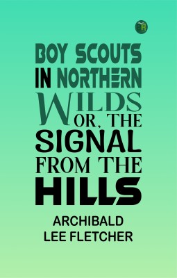 Boy Scouts in Northern Wilds; Or, The Signal from the Hills(Paperback, Archibald Lee Fletcher)