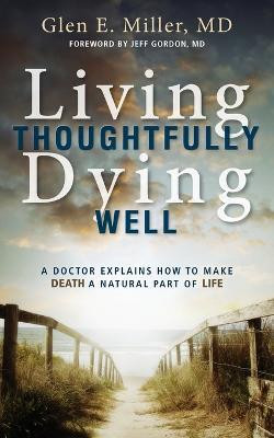 Living Thoughtfully, Dying Well  - A Doctor Explains How to Make Death a Natural Part of Life(English, Paperback, Miller Glen Dr)