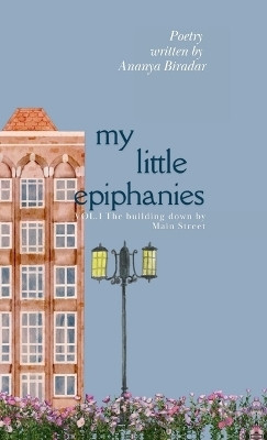 My Little Epiphanies- The Building down by Main Street(English, Hardcover, Ananya Biradar)