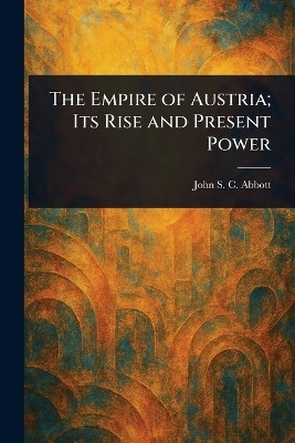 The Empire of Austria; Its Rise and Present Power(English, Paperback, Abbott John Stevens Cabot)
