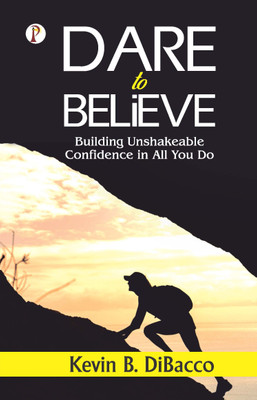 Dare to Believe: Building Unshakeable Confidence in All You Do(Paperback, Kevin B. DiBacco)