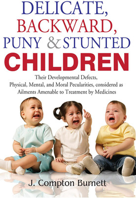 Delicate Backword Puny And Stunted Children - Their Development Defects, Physical Mental, And Moral Peculiarities Considered As Ailments Amenable To Treatment By Medicines(Paperback, J. Compton Burnett)