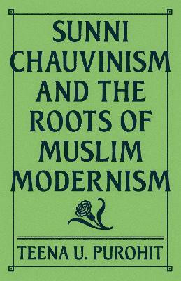 Sunni Chauvinism and the Roots of Muslim Modernism(English, Hardcover, Purohit Teena U.)
