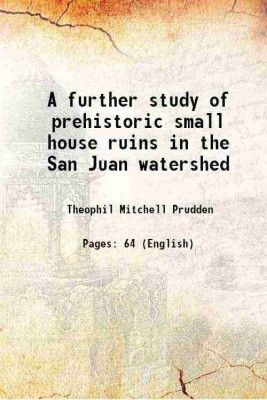 A further study of prehistoric small house ruins in the San Juan watershed 1918 [Hardcover](Hardcover, Theophil Mitchell Prudden)