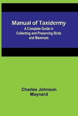 Manual of Taxidermy; A Complete Guide in Collecting and Preserving Birds and Mammals(English, Paperback, Johnson Maynard Charles)