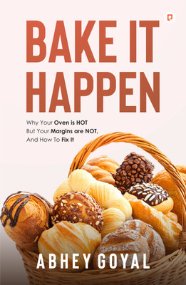 Bake It Happen | Why Your Oven Is Hot but Your Margins Are Not, and How to Fix It(Paperback, Abhey Goyal)