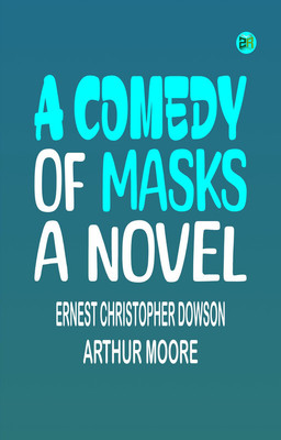 A Comedy of Masks: A Novel(Paperback, Ernest Christopher Dowson, Arthur Moore)
