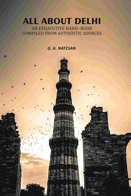 All About Delhi: An Exhaustive Hand -Book Compiled From Authentic Sources(Paperback, G. A. Natesan)