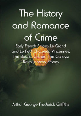 The History and Romance of Crime: Early French Prisons Le Grand and Le Petit Châtelets; Vincennes; The Bastile; Loches; The Galleys; Revolutionary Prisons(Paperback, Arthur George Frederick Griffiths) The History and Romance of Crime: Early French Prisons Le Grand and Le Petit Châtelets; Vincennes; The Bastile; Loches; The Galleys; Revolutionary Prisons(Paperback, Arthur George Frederick Griffiths)