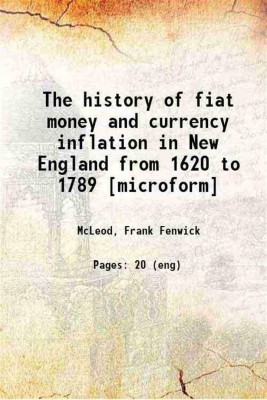 The history of fiat money and currency inflation in New England from 1620 to 1789 1898 [Hardcover](Hardcover, McLeod, Frank Fenwick)