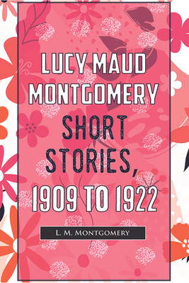 Lucy Maud Montgomery Short Stories, 1909 to 1922(English, Paperback, Montgomery L. M.)