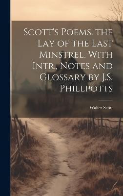 Scott's Poems. the Lay of the Last Minstrel. With Intr., Notes and Glossary by J.S. Phillpotts(English, Hardcover, Scott Walter)