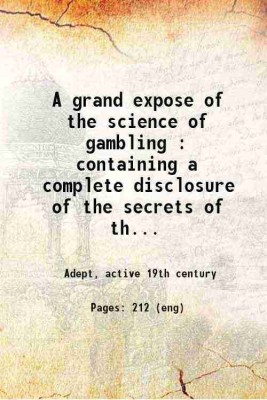 A grand expose of the science of gambling : containing a complete disclosure of the secrets of the art, as practiced by professional gamblers Containing a complete disclosure of the secret [Hardcover](Hardcover, Adept, active th century)