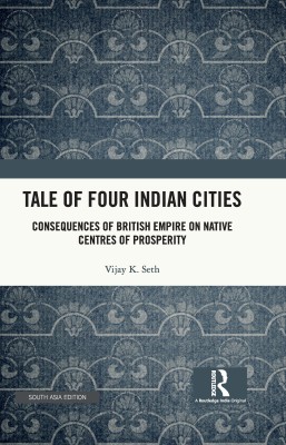 Tale Of Four Indian Cities: Consequences of British Empire on Native Centres of Prosperity(Hardcover, Vijay K. Seth)