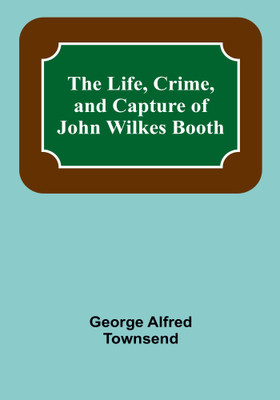 The Life, Crime, and Capture of John Wilkes Booth(English, Paperback, Alfred Townsend George)