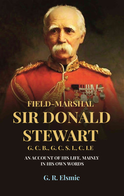 Field-Marshal Sir Donald Stewart G. C. B., G. C. S. I., C. I.E: An Account of His Life, Mainly in His Own Words(Paperback, G. R. Elsmie)
