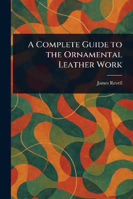 A Complete Guide to the Ornamental Leather Work(English, Paperback, Revell James)