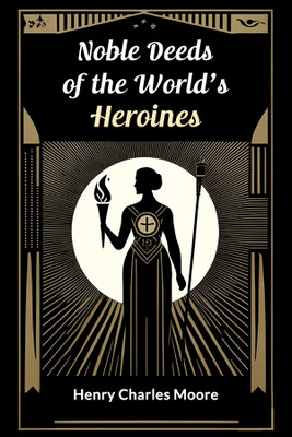 Noble Deeds of the World's Heroines (Edition2024)(English, Paperback, Moore Henry Charles)