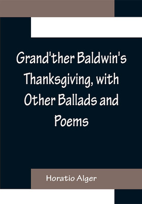Grand'ther Baldwin's Thanksgiving, with Other Ballads and Poems(English, Paperback, Alger Horatio)