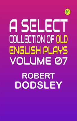 A Select Collection of Old English Plays, Volume 07(Paperback, Robert Dodsley)