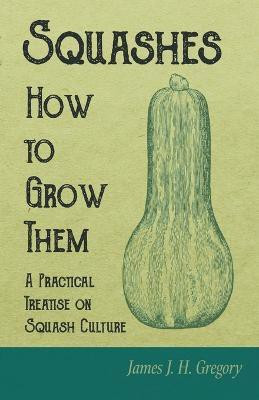 Squashes - How to Grow Them - A Practical Treatise on Squash Culture(English, Paperback, Gregory James J H)