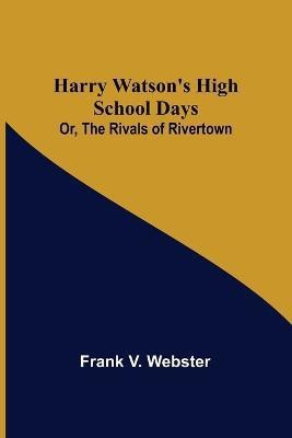 Harry Watson's High School Days; Or, The Rivals of Rivertown(English, Paperback, V Webster Frank)