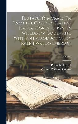 Plutarch's Morals. Tr. From the Greek by Several Hands. Cor. and rev. by William W. Goodwin ... With an Introduction by Ralph Waldo Emerson; Volume 2(English, Hardcover, Goodwin William Watson) Plutarch's Morals. Tr. From the Greek by Several Hands. Cor. and rev. by William W. Goodwin ... With an Introduction by Ralph Waldo Emerson; Volume 2(English, Hardcover, Goodwin William Watson)