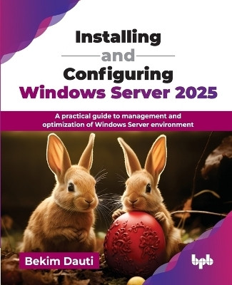 Installing and Configuring Windows Server 2025: A practical guide to management and optimization of Windows Server environment(Paperback, Bekim Dauti)