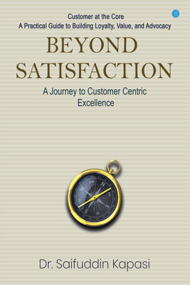 Beyond Satisfaction: A Journey to Customer Centric Excellence Customer at the Core: A Practical Guide to Building Loyalty, Value, and Advocacy(Paperback, Dr. Saifuddin Kapasi)